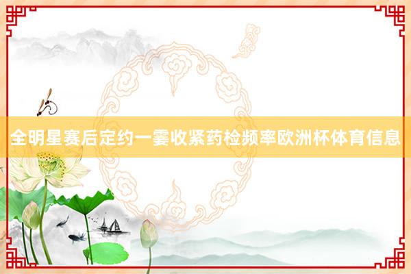 全明星赛后定约一霎收紧药检频率欧洲杯体育信息