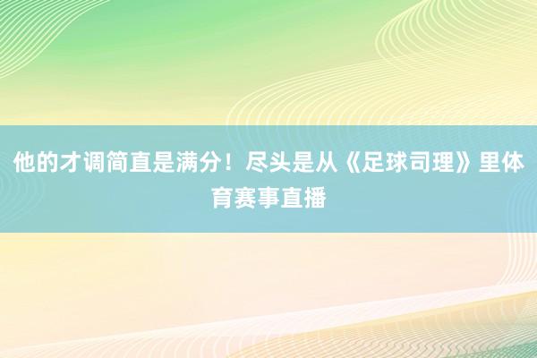 他的才调简直是满分!尽头是从《足球司理》里体育赛事直播