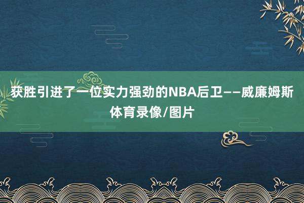 获胜引进了一位实力强劲的NBA后卫——威廉姆斯体育录像/图片