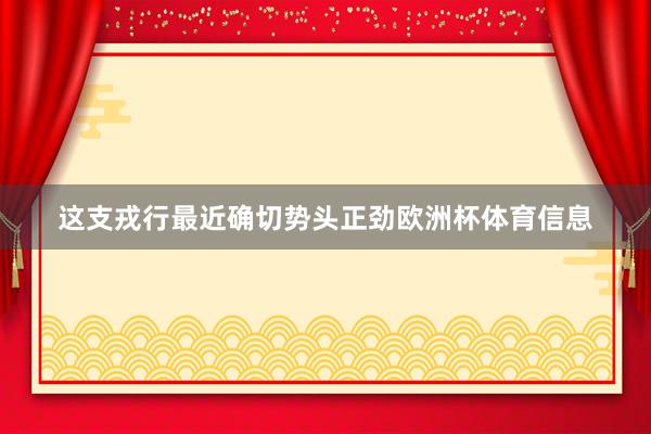 这支戎行最近确切势头正劲欧洲杯体育信息