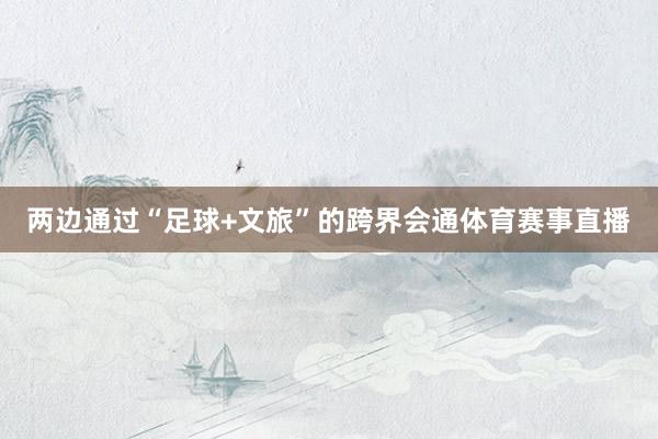 两边通过“足球+文旅”的跨界会通体育赛事直播