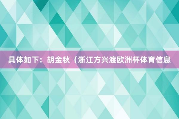 具体如下:胡金秋(浙江方兴渡欧洲杯体育信息