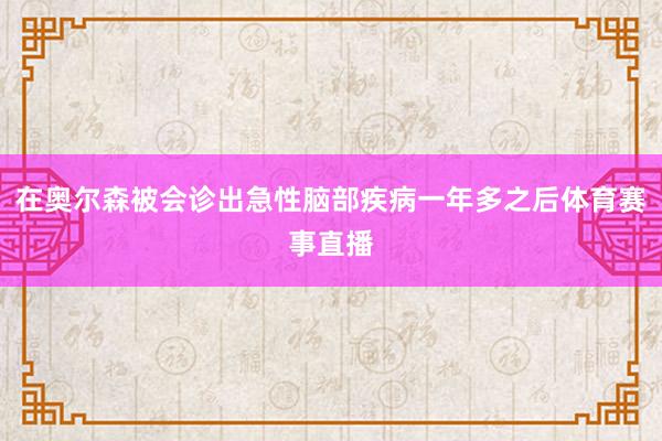 在奥尔森被会诊出急性脑部疾病一年多之后体育赛事直播