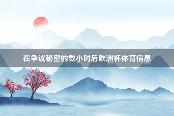 在争议秘密的数小时后欧洲杯体育信息