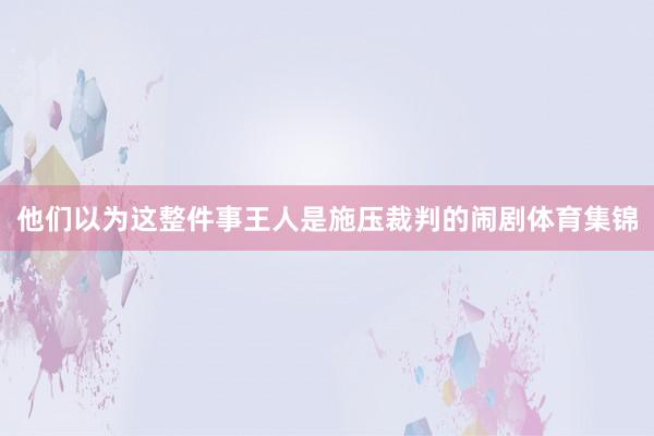 他们以为这整件事王人是施压裁判的闹剧体育集锦