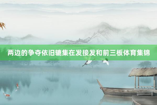两边的争夺依旧辘集在发接发和前三板体育集锦