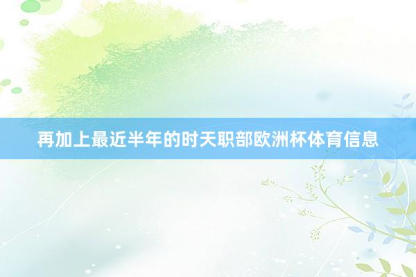 再加上最近半年的时天职部欧洲杯体育信息