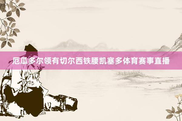 厄瓜多尔领有切尔西铁腰凯塞多体育赛事直播