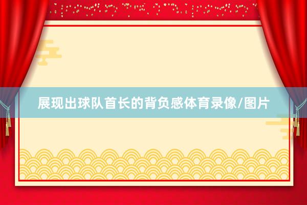 展现出球队首长的背负感体育录像/图片