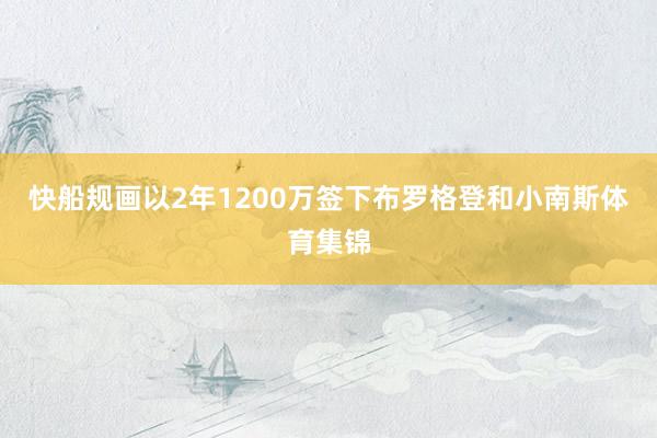 快船规画以2年1200万签下布罗格登和小南斯体育集锦