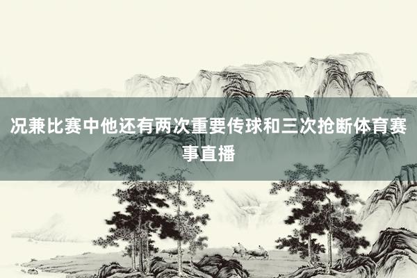 况兼比赛中他还有两次重要传球和三次抢断体育赛事直播