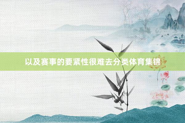 以及赛事的要紧性很难去分类体育集锦
