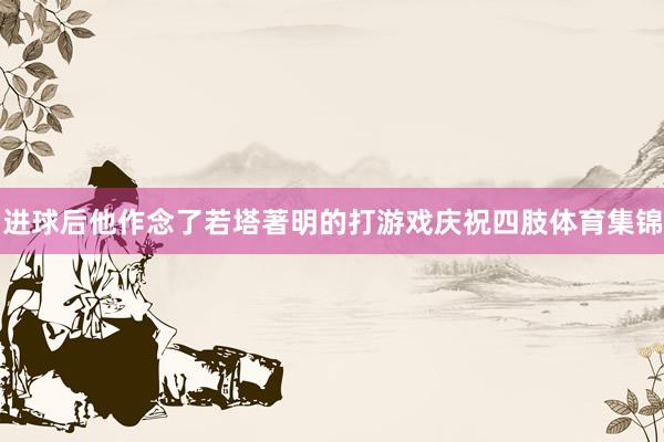 进球后他作念了若塔著明的打游戏庆祝四肢体育集锦