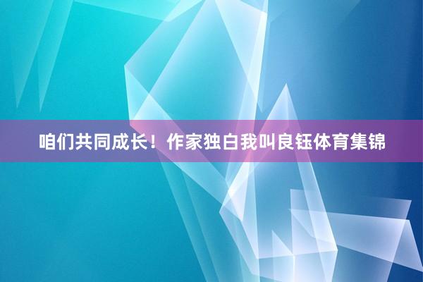 咱们共同成长!作家独白我叫良钰体育集锦