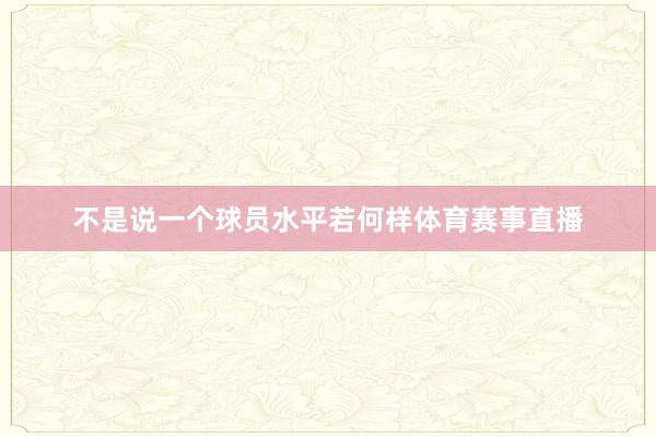 不是说一个球员水平若何样体育赛事直播