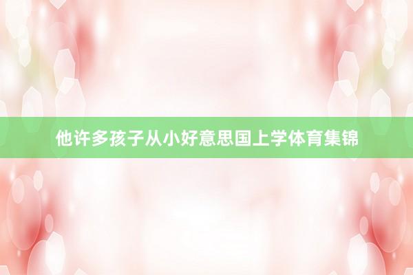 他许多孩子从小好意思国上学体育集锦