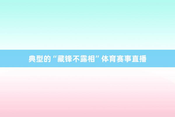 典型的“藏锋不露相”体育赛事直播