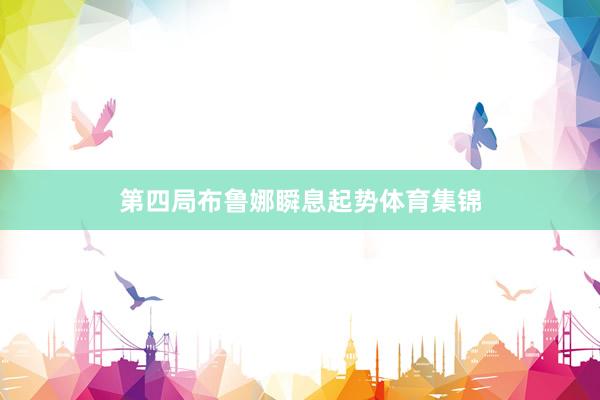 第四局布鲁娜瞬息起势体育集锦