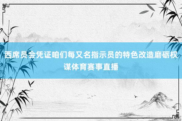 西席员会凭证咱们每又名指示员的特色改造磨砺权谋体育赛事直播