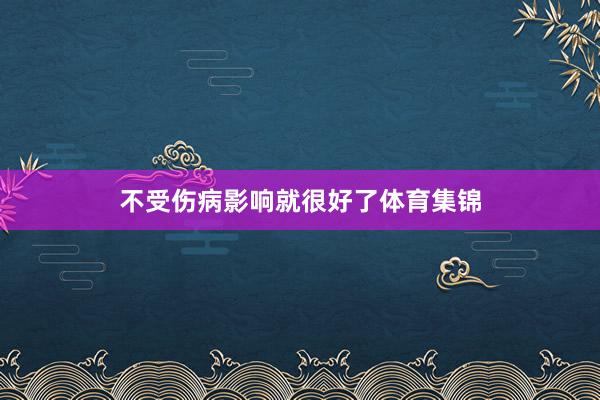不受伤病影响就很好了体育集锦