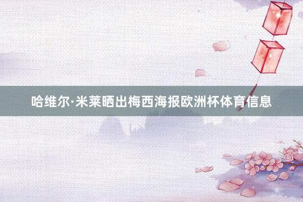 哈维尔·米莱晒出梅西海报欧洲杯体育信息