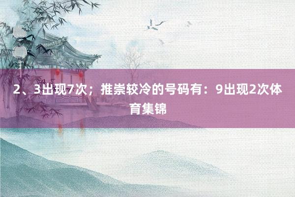 2、3出现7次;推崇较冷的号码有:9出现2次体育集锦